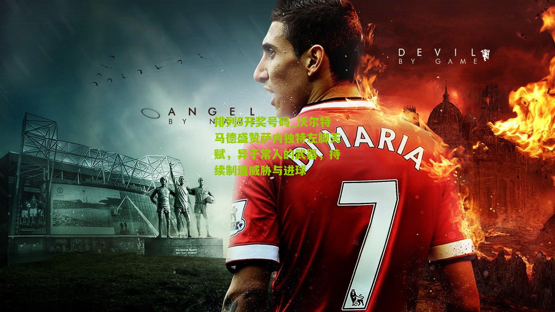 沃尔特马德盛赞萨内独特左脚天赋,异于常人的武器,持续制造威胁与进球