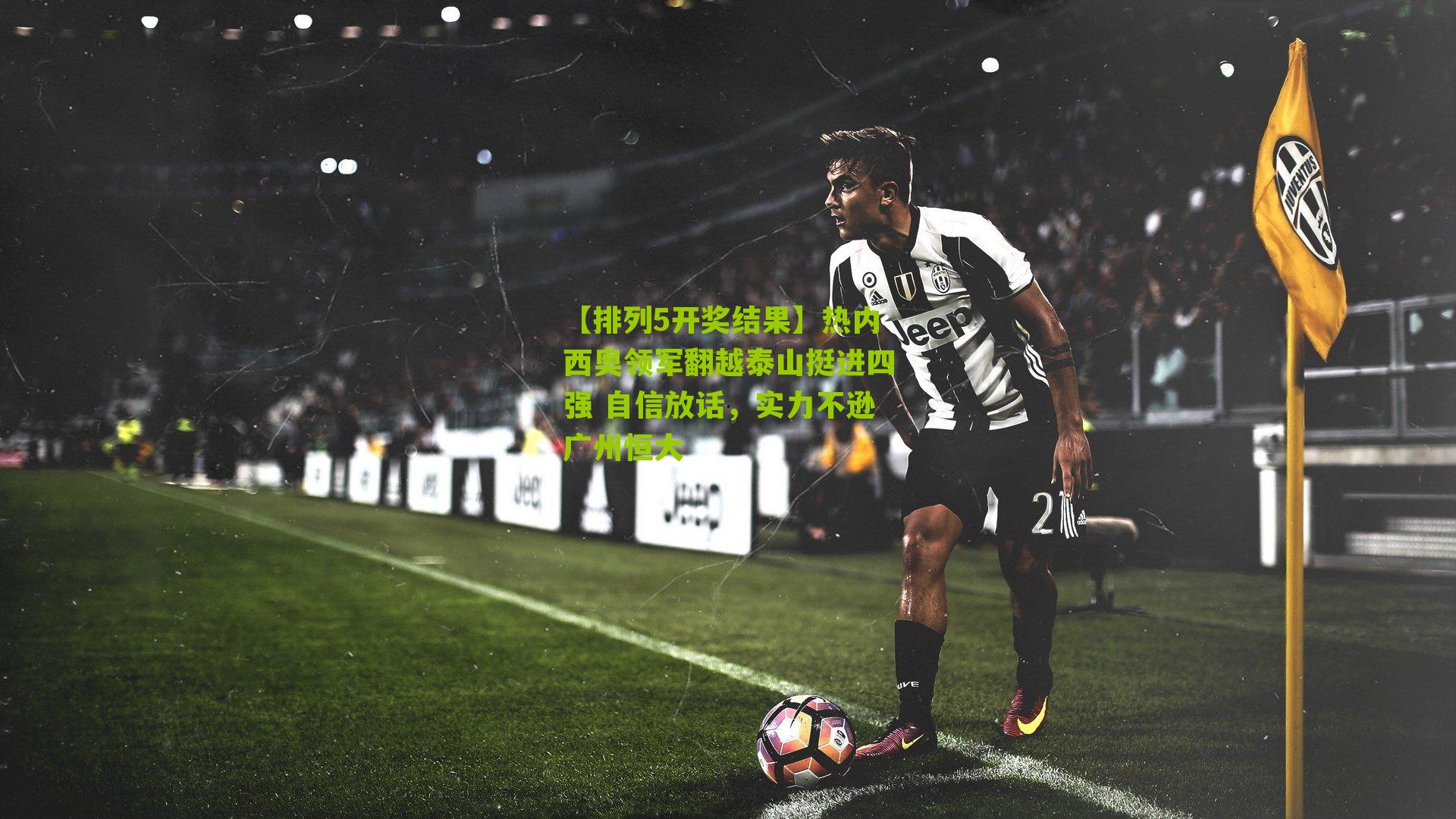 热内西奥领军翻越泰山挺进四强 自信放话，实力不逊广州恒大