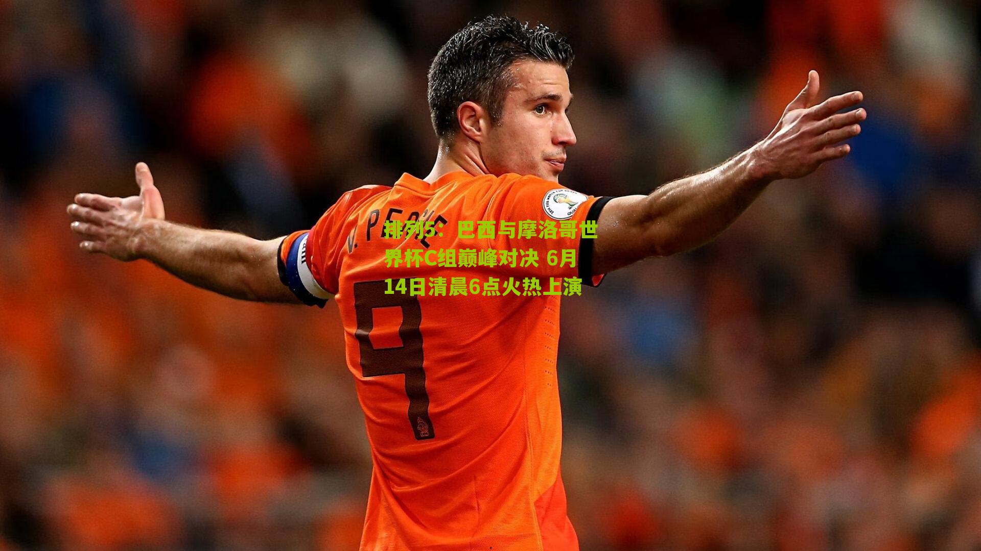巴西与摩洛哥世界杯C组巅峰对决 6月14日清晨6点火热上演