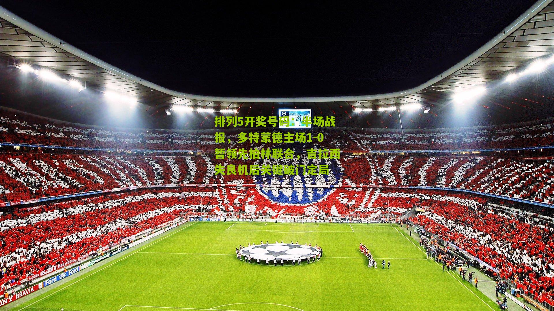 半场战报，多特蒙德主场1-0暂领先柏林联合，吉拉西失良机后关键破门定局