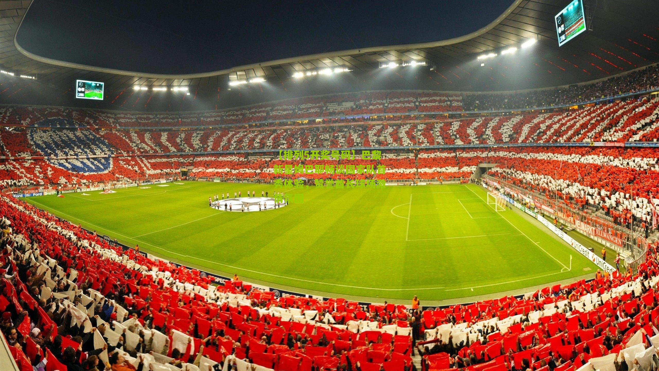 巴黎新星姆巴耶畅谈国家队首秀体验,赞誉酋长球场激情氛围