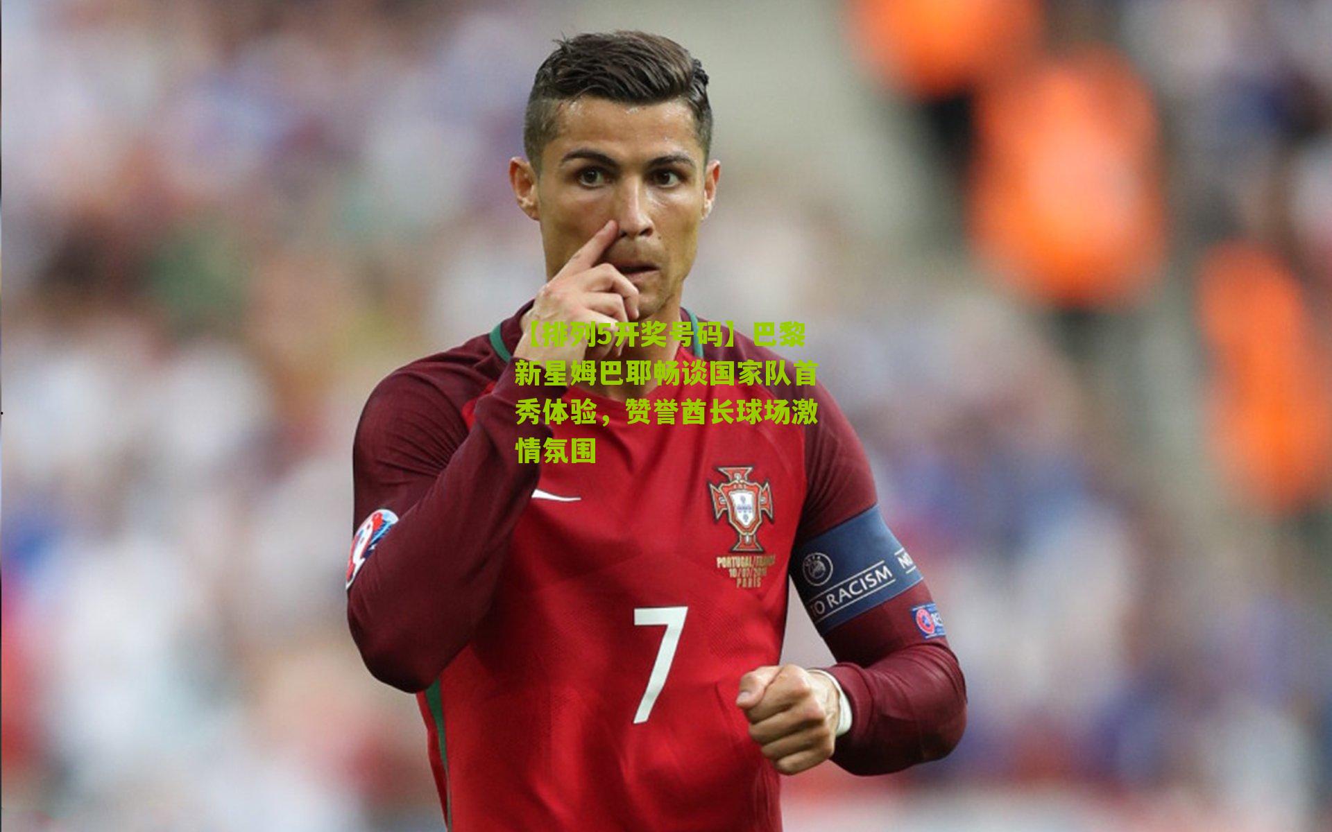 巴黎新星姆巴耶畅谈国家队首秀体验,赞誉酋长球场激情氛围